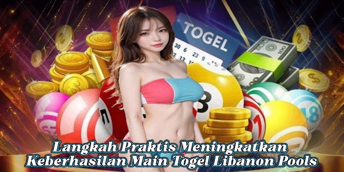 Langkah Praktis Meningkatkan Keberhasilan Main Togel Libanon Pools 