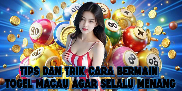 Tips Dan Trik Cara Bermain Togel Macau Agar Selalu Menang