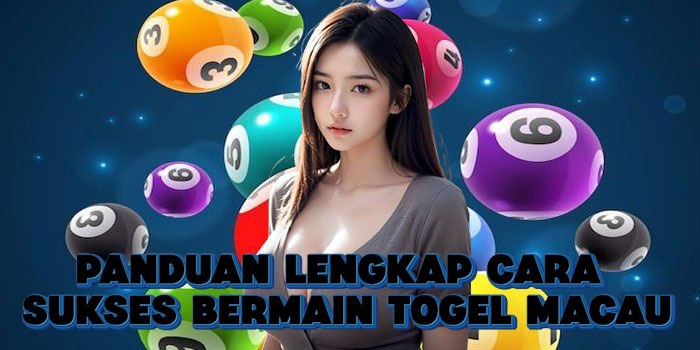 ​Panduan Lengkap Cara Sukses Bermain Togel Macau
