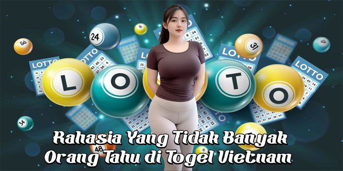 Rahasia Yang Tidak Banyak Orang Tahu di Togel Vietnam 