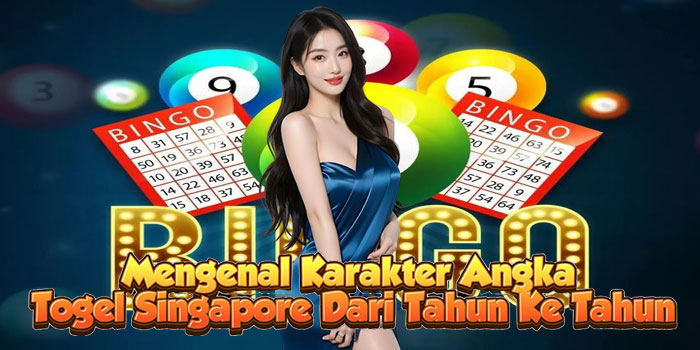 Mengenal Karakter Angka Togel Singapore Dari Tahun Ke Tahun