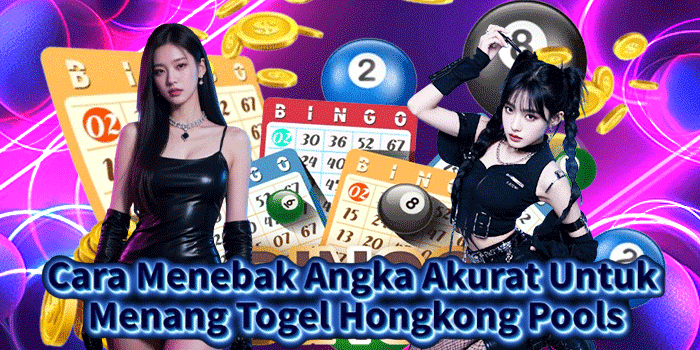 Cara Menebak Angka Akurat Untuk Menang Togel Hongkong Pools