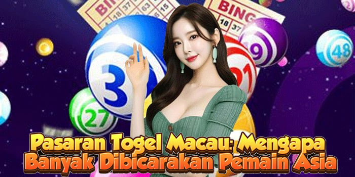 Pasaran Togel Macau: Mengapa Banyak Dibicarakan Pemain Asia